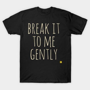 break it to me gently T-Shirt